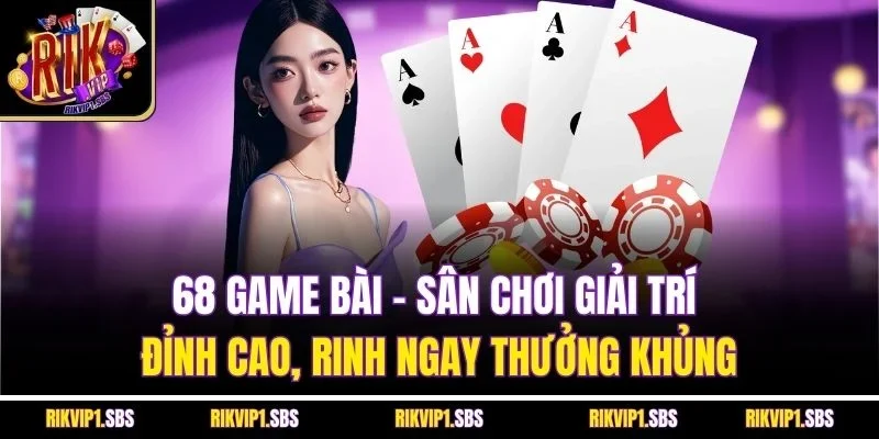 68 game bài - Sân chơi giải trí đỉnh cao, rinh ngay thưởng khủng