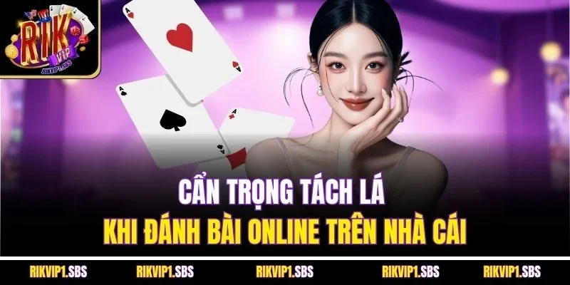 Cẩn trọng tách lá khi đánh bài online trên nhà cái