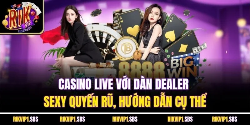 Casino Live với dàn Dealer sexy quyến rũ, hướng dẫn cụ thể