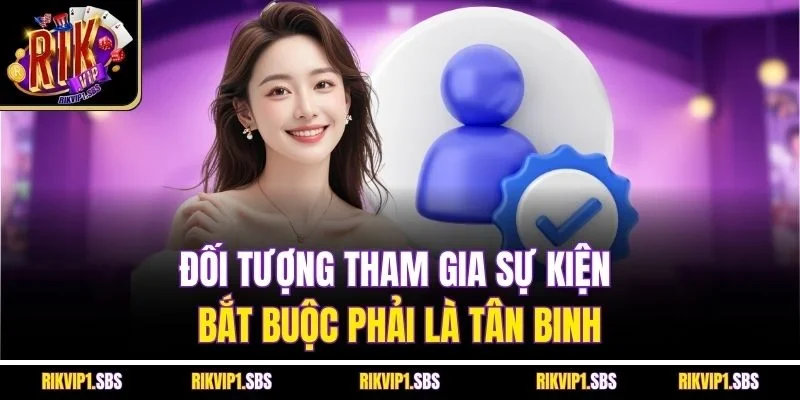 Đối tượng tham gia sự kiện bắt buộc phải là tân binh