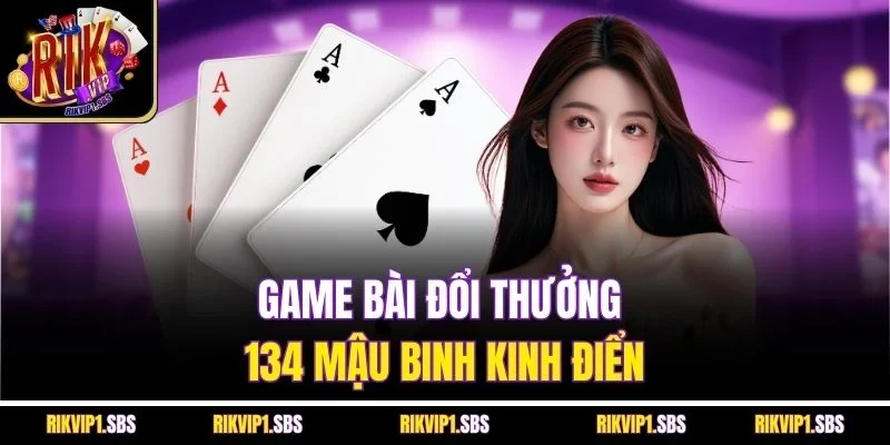Game bài đổi thưởng 134 mậu binh kinh điển