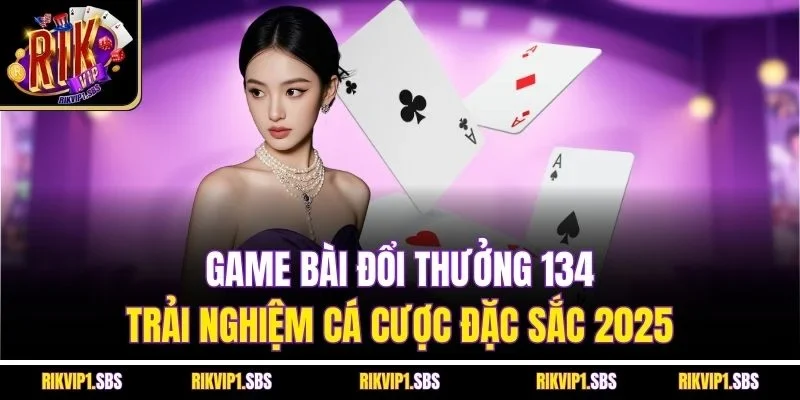 Game Bài Đổi Thưởng 134 - Trải Nghiệm Cá Cược Đặc Sắc 2025