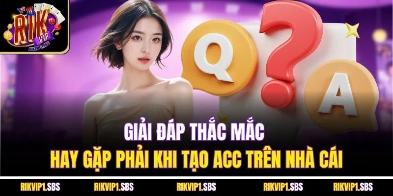 Giải đáp thắc mắc hay gặp phải khi tạo acc trên nhà cái