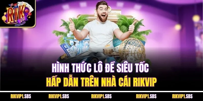 Hình thức lô đề siêu tốc hấp dẫn trên nhà cái Rikvip