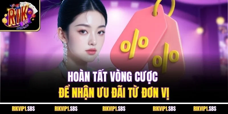 Hoàn tất vòng cược để nhận ưu đãi từ đơn vị