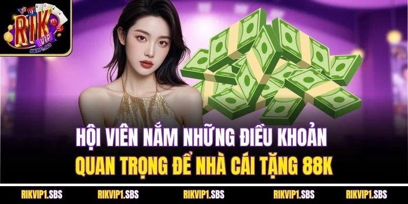 Hội viên nắm những điều khoản quan trọng để nhà cái tặng 88k