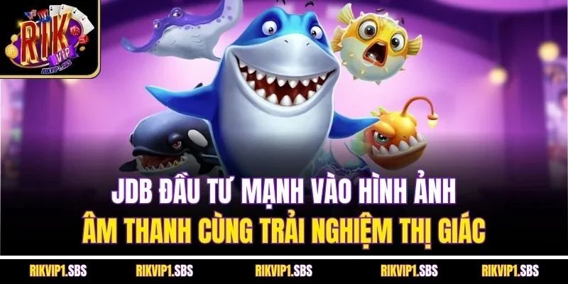 JDB đầu tư mạnh vào hình ảnh, âm thanh cùng trải nghiệm thị giác