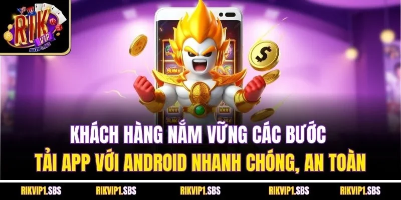 Khách hàng nắm vững các bước tải app với Android nhanh chóng, an toàn