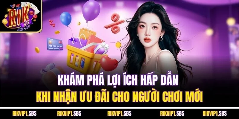 Khám phá lợi ích hấp dẫn khi nhận ưu đãi cho người chơi mới