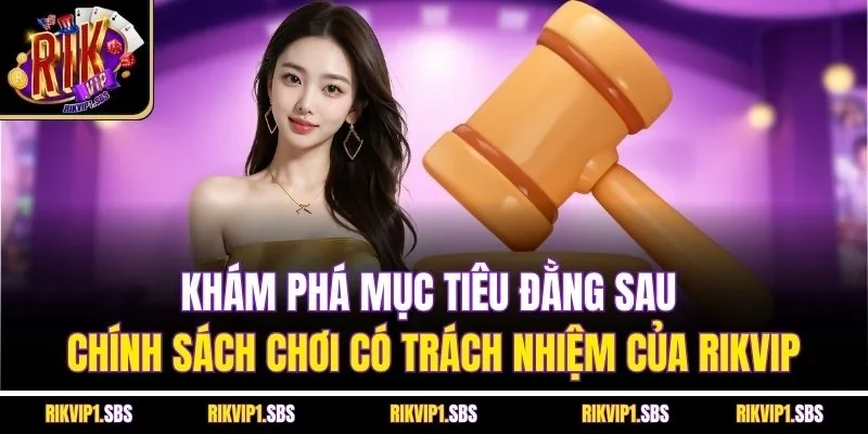 Khám phá mục tiêu đằng sau chính sách chơi có trách nhiệm của Rikvip