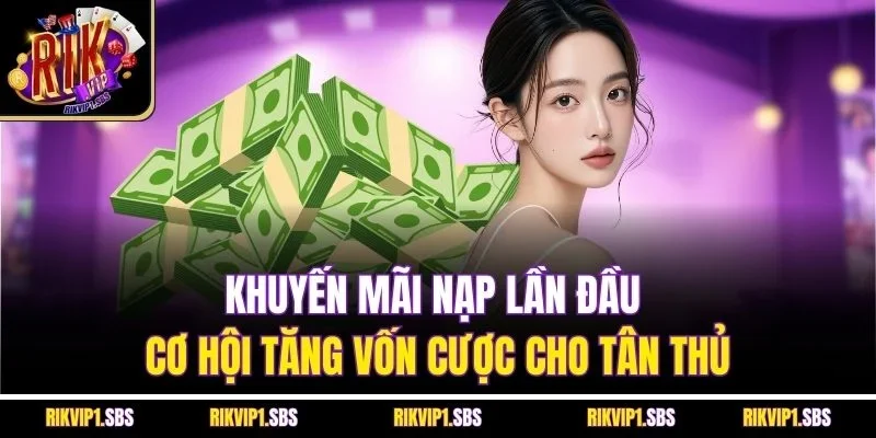 Khuyến mãi nạp lần đầu - Cơ hội tăng vốn cược cho tân thủ