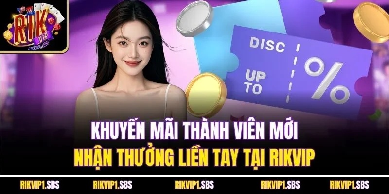 Khuyến Mãi Thành Viên Mới | Nhận Thưởng Liền Tay Tại Rikvip