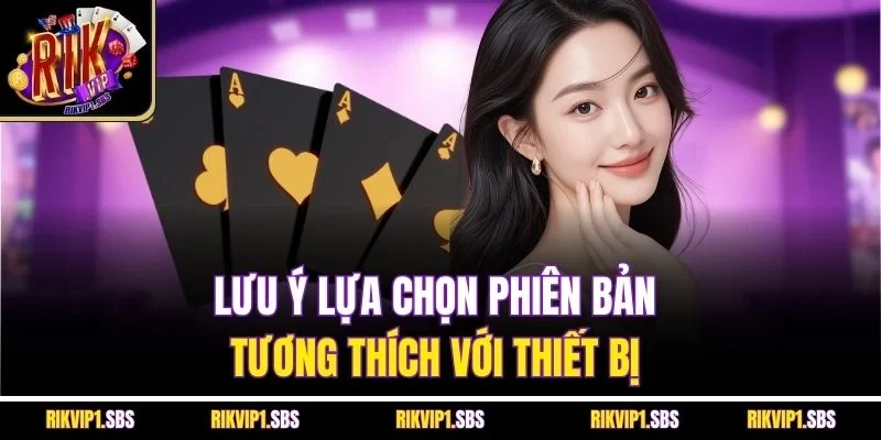 Lưu ý lựa chọn phiên bản tương thích với thiết bị