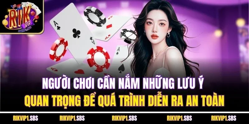 Người chơi cần nắm những lưu ý quan trọng để quá trình diễn ra an toàn