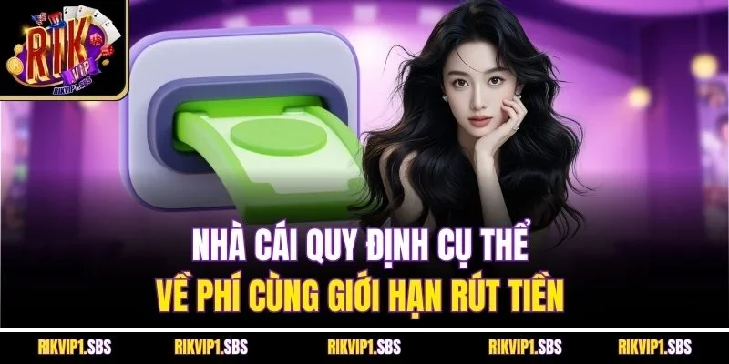 Nhà cái quy định cụ thể về phí cùng giới hạn rút tiền
