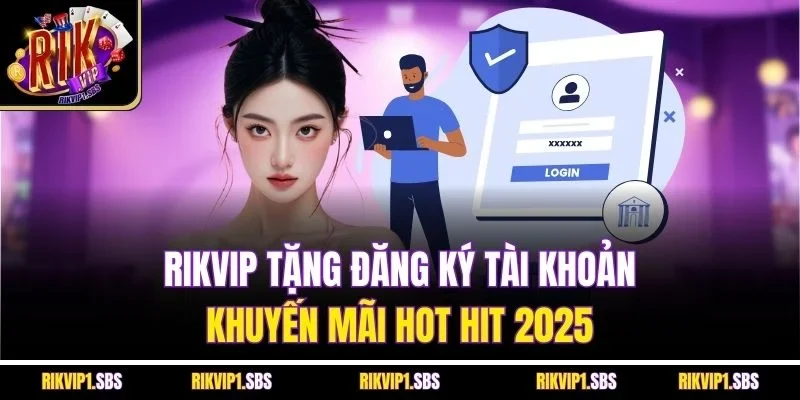 Rikvip Tặng Đăng Ký Tài Khoản - Khuyến Mãi Hot Hit 2025