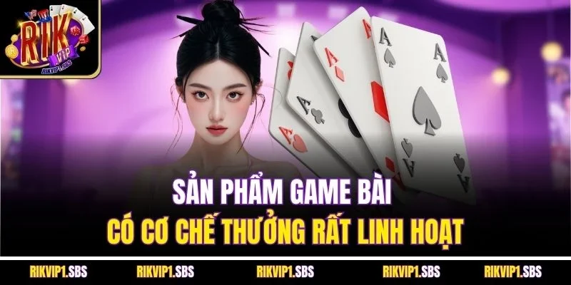 Sản phẩm game bài có cơ chế thưởng rất linh hoạt