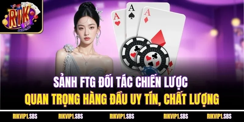 Sảnh FTG đối tác chiến lược quan trọng hàng đầu uy tín, chất lượng