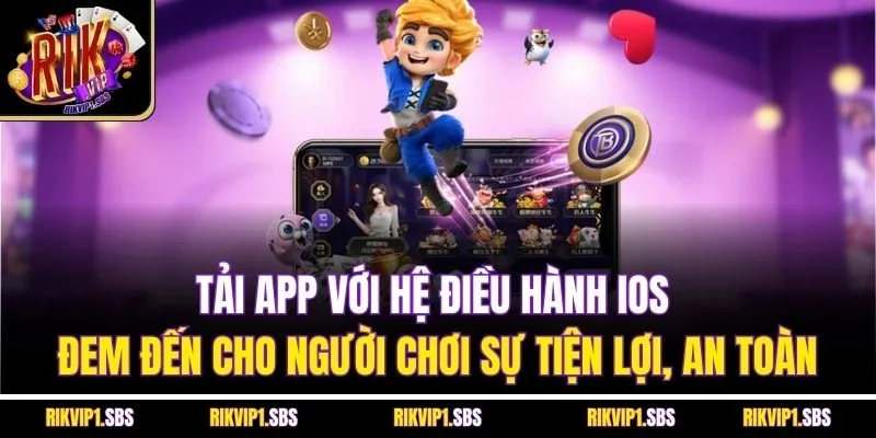 Tải app với hệ điều hành iOS đem đến cho người chơi sự tiện lợi, an toàn
