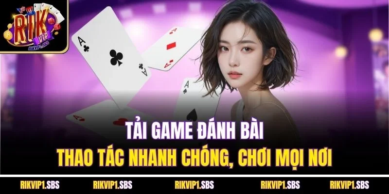Tải Game Đánh Bài - Thao Tác Nhanh Chóng, Chơi Mọi Nơi