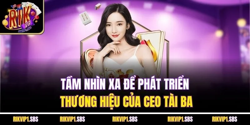 Tầm nhìn xa để phát triển thương hiệu của CEO tài ba