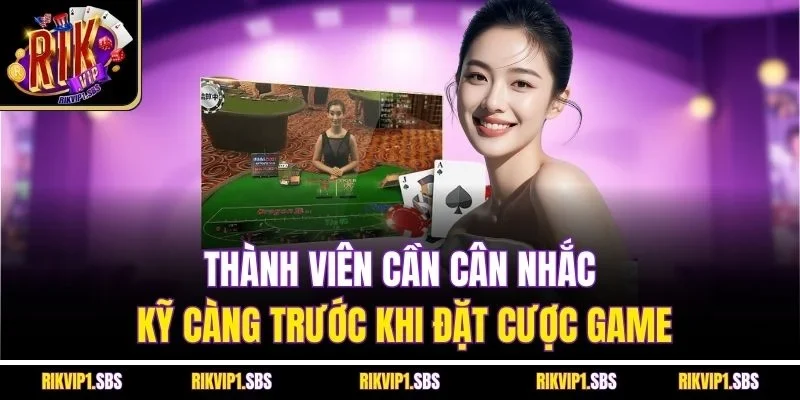 Thành viên cần cân nhắc kỹ càng trước khi đặt cược game