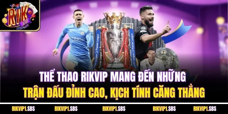 Thể thao Rikvip mang đến những trận đấu đỉnh cao, kịch tính căng thẳng