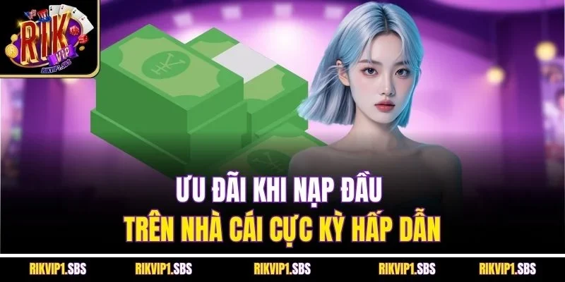 Ưu đãi khi nạp đầu trên nhà cái cực kỳ hấp dẫn